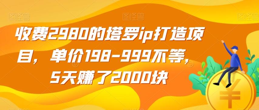 收费2980的塔罗ip打造项目，单价198-999不等，5天赚了2000块【揭秘】-资源宝库