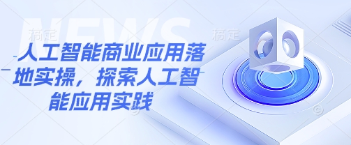 人工智能商业应用落地实操,探索人工智能应用实践-资源宝库