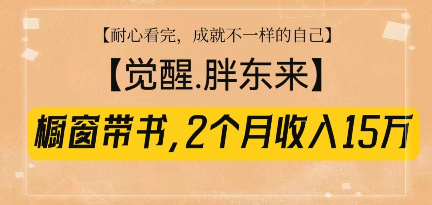 橱窗带书《觉醒，胖东来》，2个月收入15W，没难度只照做！-资源宝库