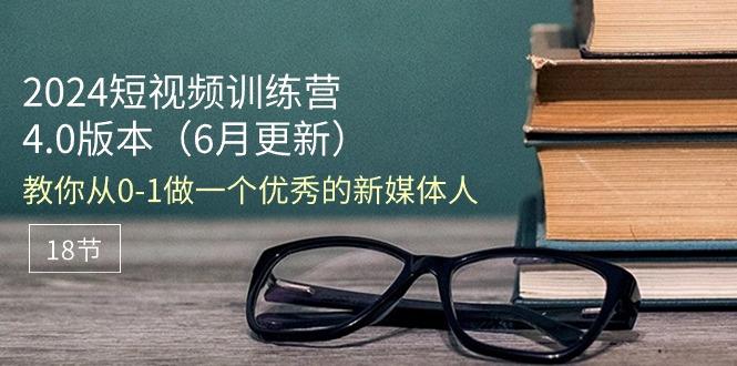 2024短视频训练营-6月4.0版本：教你从0-1做一个优秀的新媒体人(18节-资源宝库