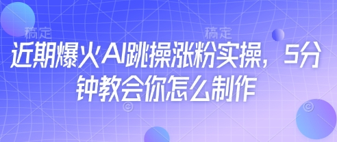 近期爆火AI跳操涨粉实操，5分钟教会你怎么制作-资源宝库