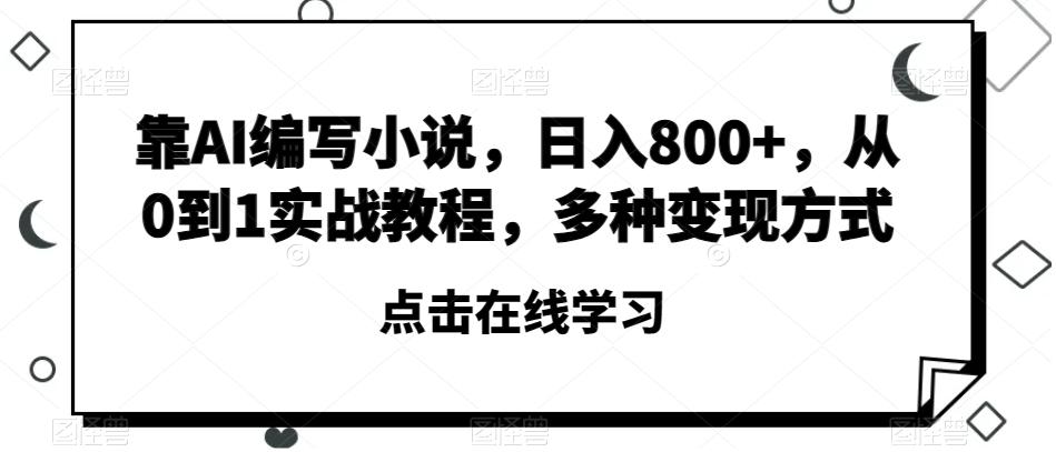 靠AI编写小说，日入800+，从0到1实战教程，多种变现方式【揭秘】-资源宝库