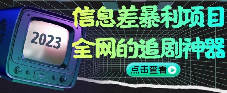 信息差暴利项目,全网的追剧神器,无任何门槛,小白也能月入2W+【揭秘】
