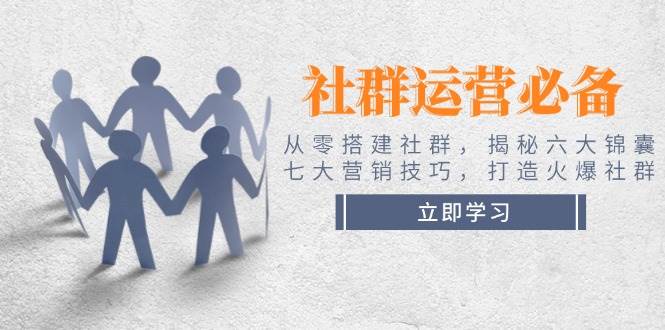 社群运营必备！从零搭建社群，揭秘六大锦囊、七大营销技巧，打造火爆社群-资源宝库