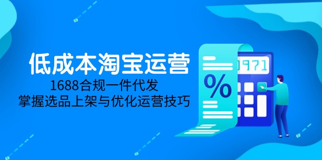 低成本淘宝运营-5月更新，1688合规一件代发，掌握选品上架与优化运营技巧-资源宝库