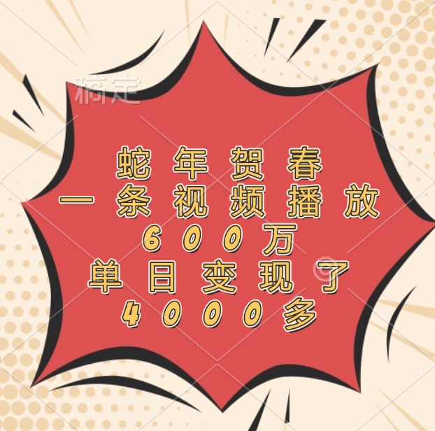 蛇年贺春,一条视频播放600万,单日变现了4000多-资源宝库