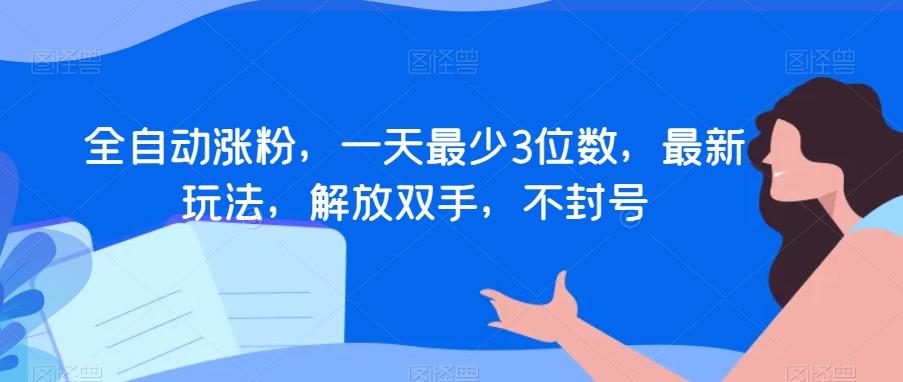 全自动涨粉，一天最少3位数，最新玩法，解放双手，不封号【揭秘】-资源宝库
