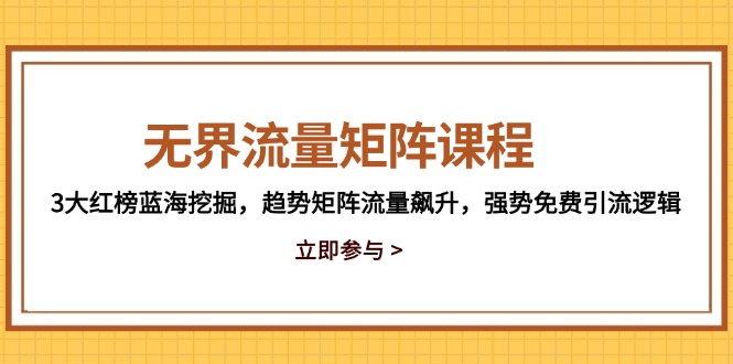 无界流量矩阵课程，3大红榜蓝海挖掘，趋势矩阵流量飙升，强势免费引流逻辑-资源宝库