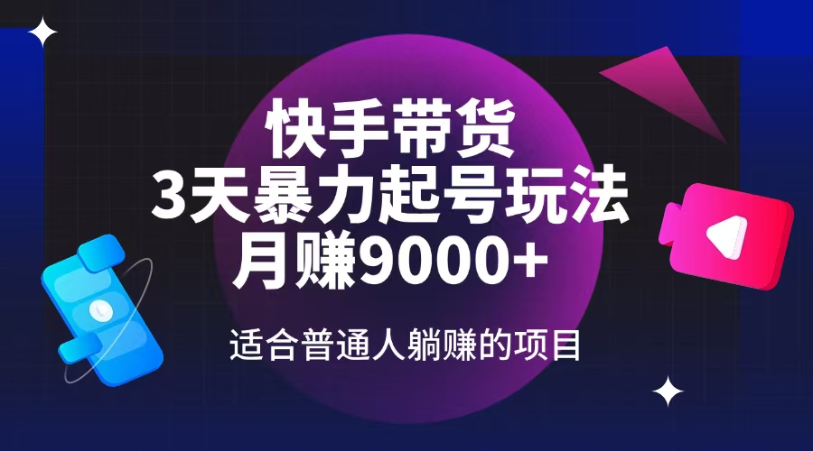 快手带货，3天起号暴力玩法，月赚9000+，适合普通人躺赚的项目-资源宝库