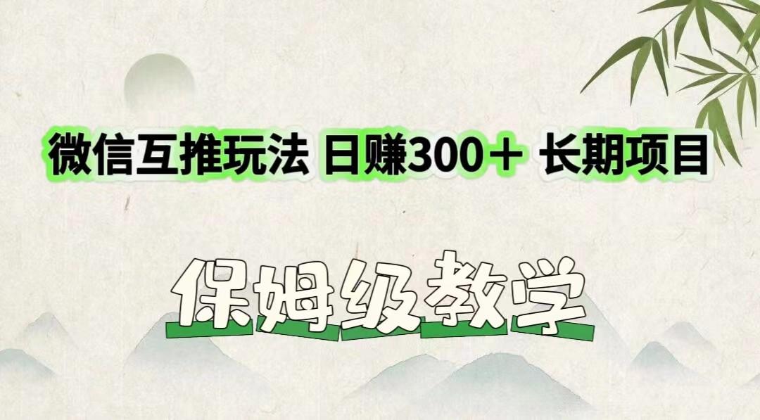 微信互推玩法 日赚300＋长期项目 保姆级教学-资源宝库