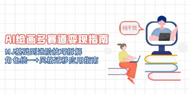 AI绘画多赛道变现指南：MJ基础到进阶技巧拆解，角色统一+风格迁移应用指南-资源宝库