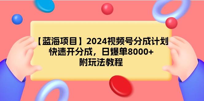 (9308期)【蓝海项目】2024视频号分成计划，快速开分成，日爆单8000+，附玩法教程-资源宝库