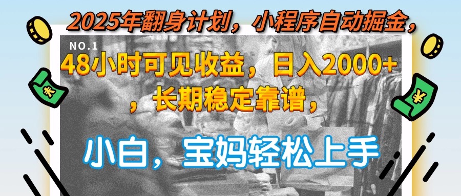 2025年翻身计划，小程序自动掘金48小时可见收益，日入2000+，长期稳定...-资源宝库