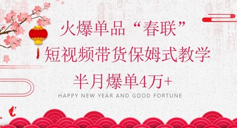 蓝海风口项目，火爆单品“春联”短视频带货保姆式教学，半月爆单4万+【揭秘】-资源宝库