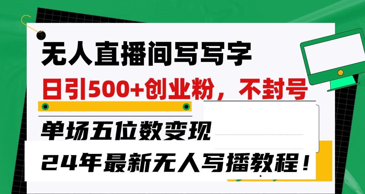 无人直播间写字日引500+创业粉,单场五位数变现,24年最新无人写播不封号教程!-资源宝库