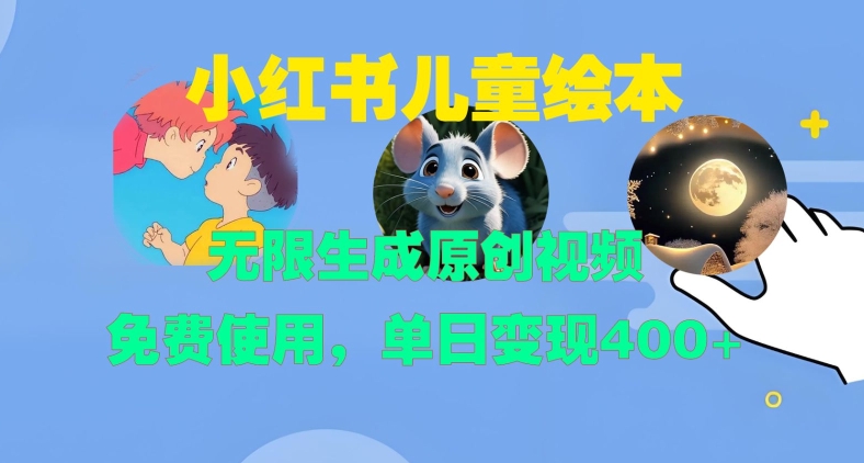 小红书儿童绘本，无限生成原创视频，免费使用，单日变现400+-资源宝库