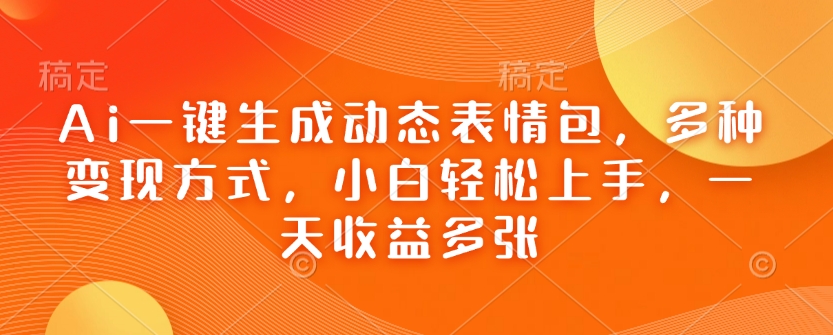 Ai一键生成动态表情包,多种变现方式,小白轻松上手,一天收益多张-资源宝库