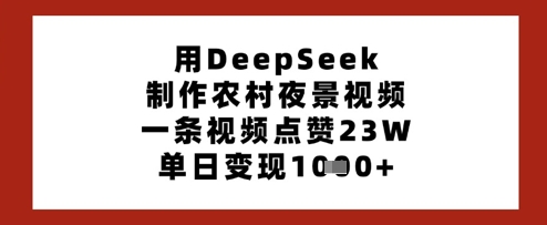 用DeepSeek制作农村夜景视频,一条视频点赞23W,单日变现多张-资源宝库