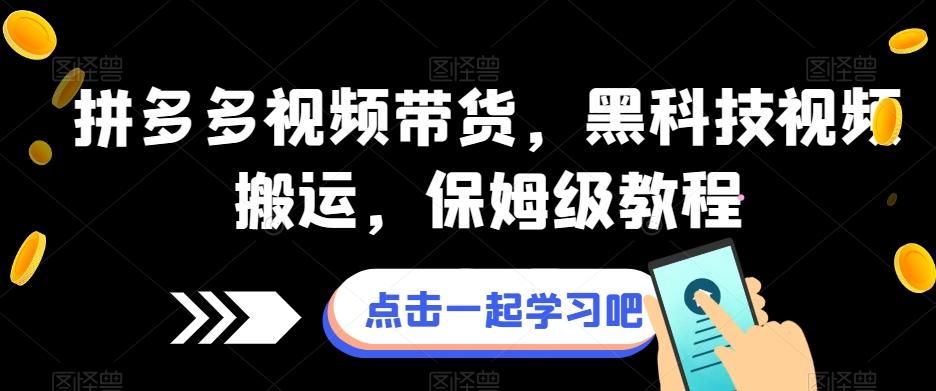 拼多多视频带货，黑科技视频搬运，保姆级教程-资源宝库