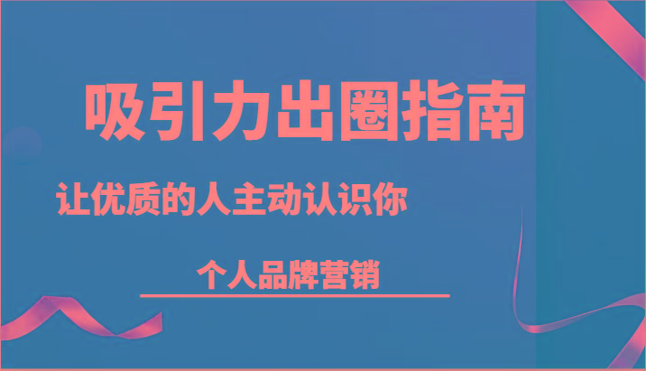 吸引力出圈指南-让优质的人主动认识你-个人品牌营销(13节课)-资源宝库