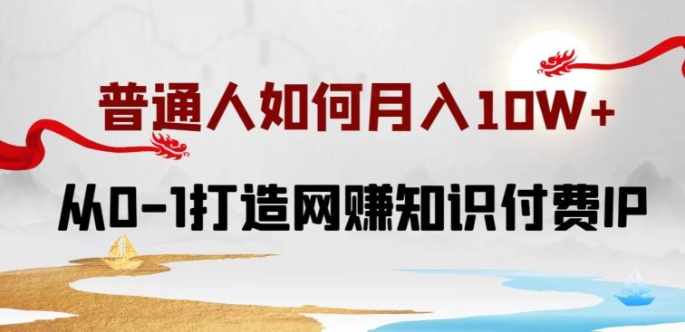 普通人如何打造知识付费IP月入10W+，从0-1打造网赚知识付费IP，小白喂饭级教程【揭秘】-资源宝库