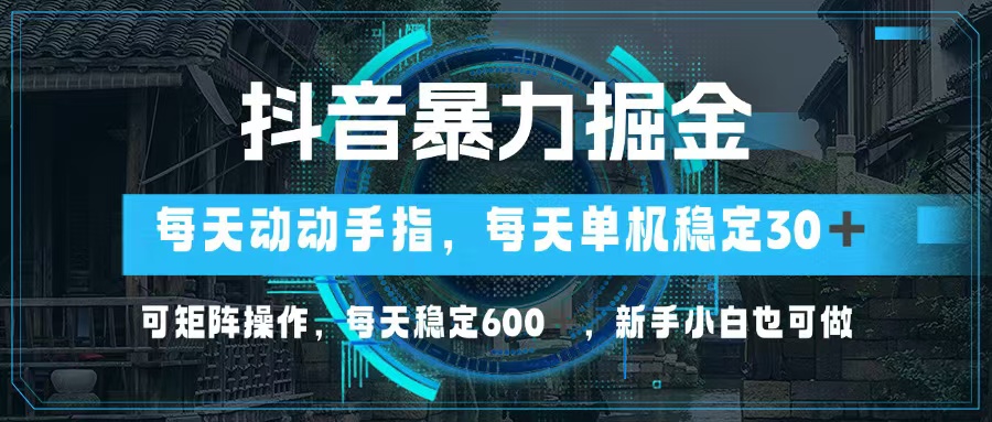 抖音暴力掘金，动动手指就可以，单机30+，可矩阵操作，每天稳定600+，...-资源宝库