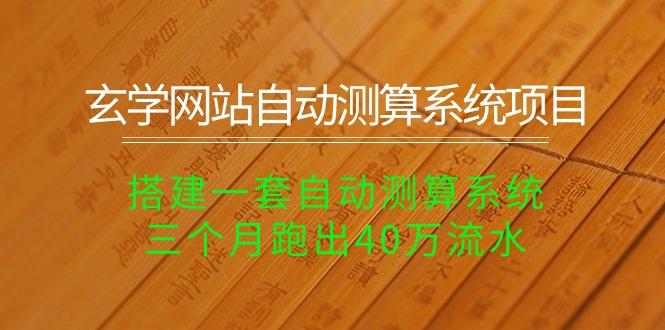 玄学网站自动测算系统项目：搭建一套自动测算系统，三个月跑出40万流水-资源宝库