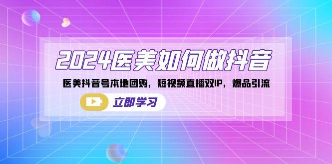 2024医美如何做抖音，医美抖音号本地团购，短视频直播双IP，爆品引流-资源宝库
