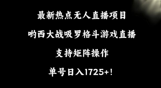 最新热点无人直播项目，哟西大战吸罗格斗游戏直播，支持矩阵操作，单号日入1725+【揭秘】-资源宝库