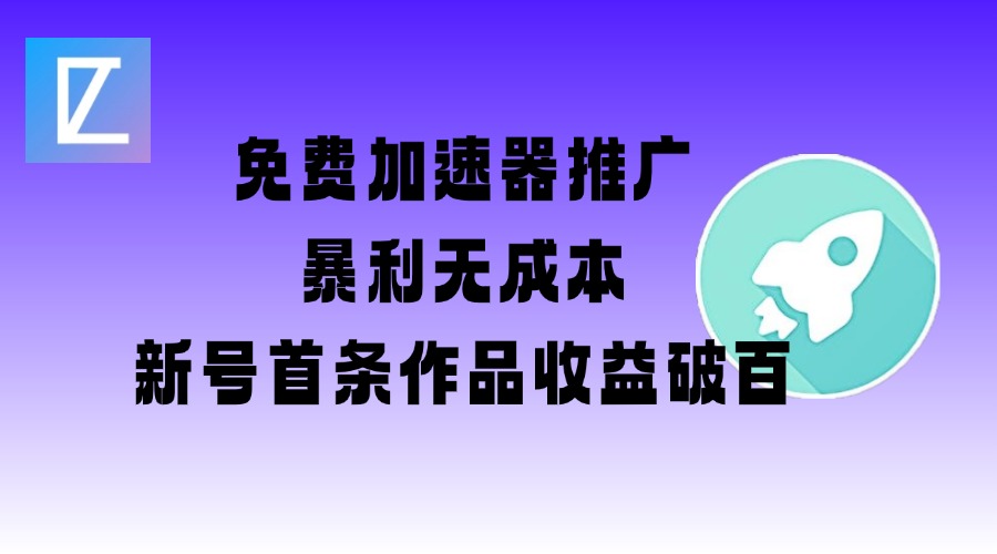 免费加速器推广项目_新号首条作品收益破百【图文+视频+2w字教程】-资源宝库