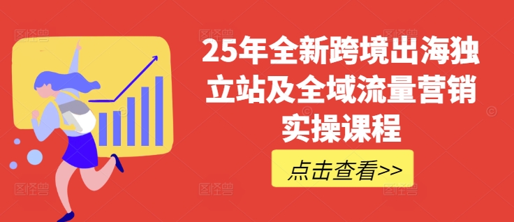25年全新跨境出海独立站及全域流量营销实操课程,跨境电商独立站TIKTOK全域营销普货特货玩法大全-资源宝库