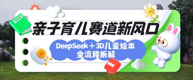育儿赛道新风口:DeepSeek+3D绘本全流程拆解,月涨粉上W,还能培养亲子创造力-资源宝库