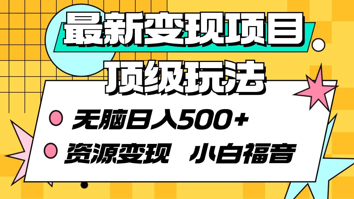 (9297期)最新变现项目顶级玩法 无脑日入500+ 资源变现 小白福音-资源宝库
