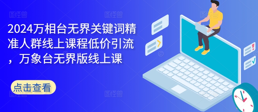 2024万相台无界关键词精准人群线上课程低价引流 ，万象台无界版线上课-资源宝库