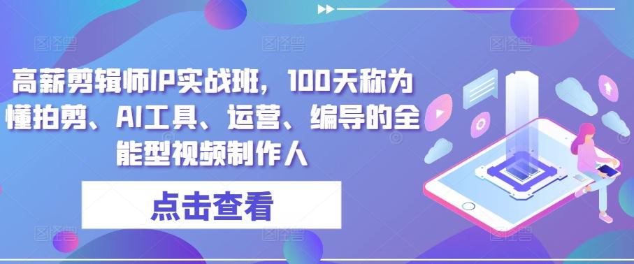 高薪剪辑师IP实战班，100天称为懂拍剪、AI工具、运营、编导的全能型视频制作人-资源宝库