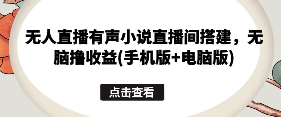 无人直播有声小说直播间搭建，无脑撸收益(手机版+电脑版)-资源宝库