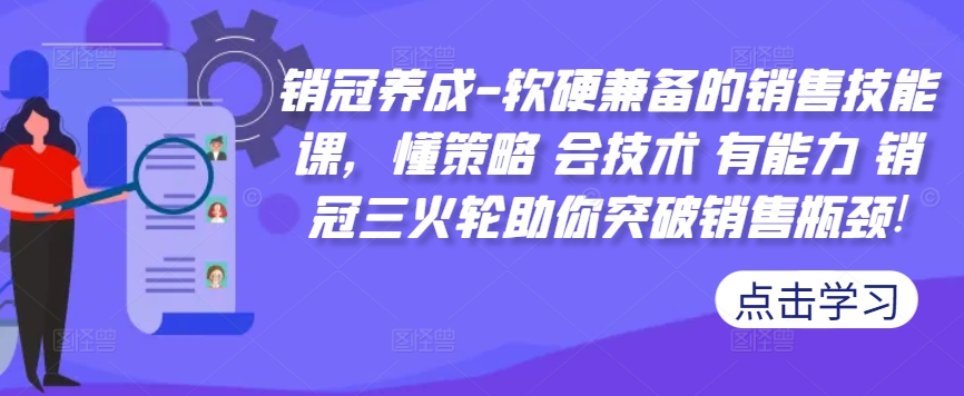 销冠养成-软硬兼备的销售技能课，懂策略 会技术 有能力 销冠三火轮助你突破销售瓶颈!-资源宝库
