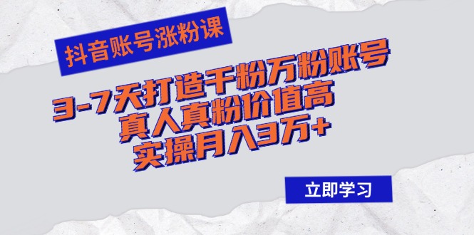 抖音账号涨粉课：3-7天打造千粉万粉账号，真人真粉价值高，实操月入3万+-资源宝库