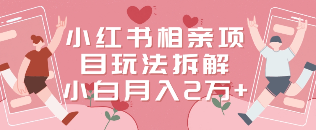 小红书相亲项目玩法拆解，有人通过这个副业项目做到了月收入2万多【揭秘】-资源宝库