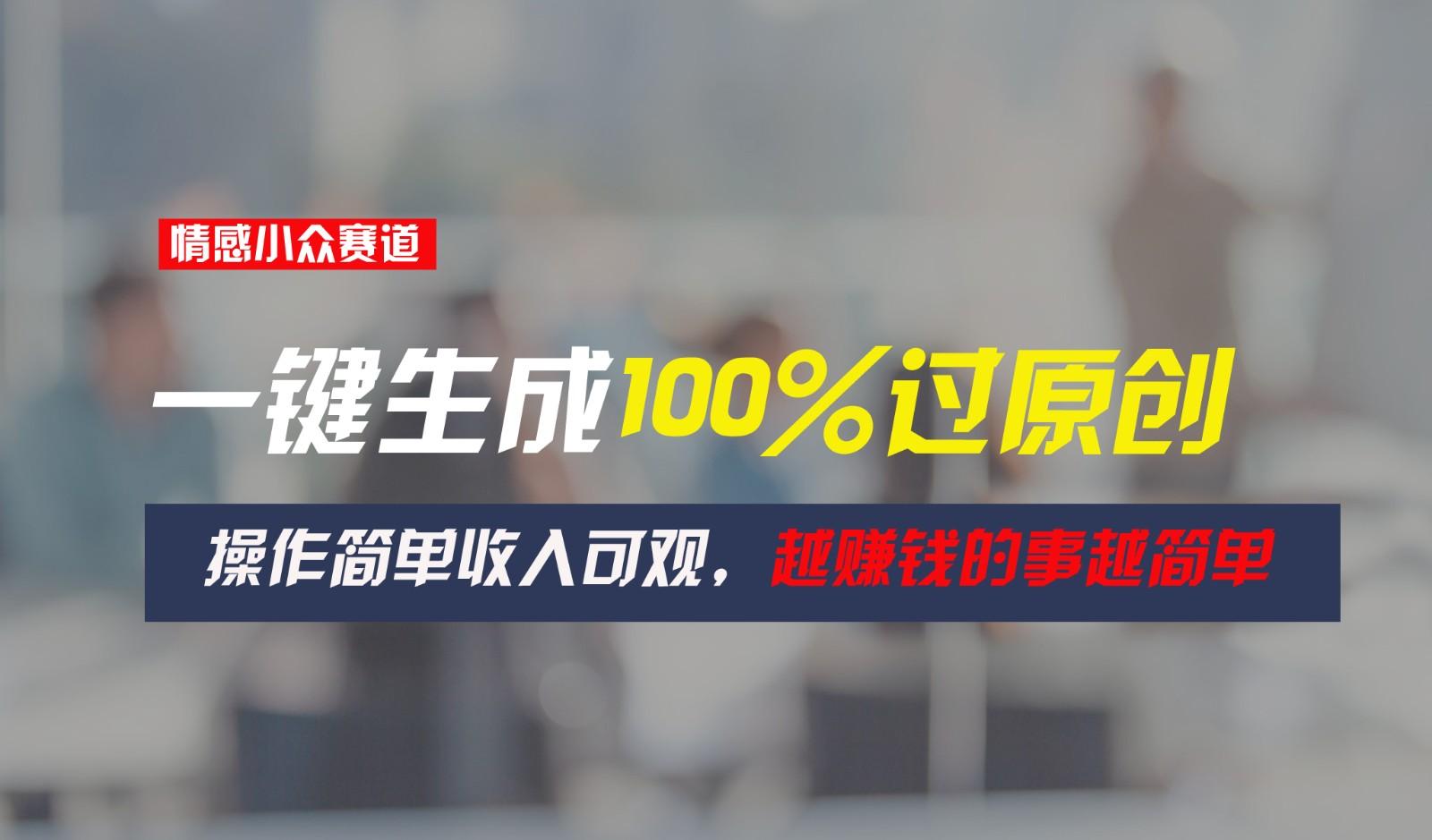 情感小众赛道,一键生成100%过原创,操作简单收入可观,越赚钱的事越简单-资源宝库