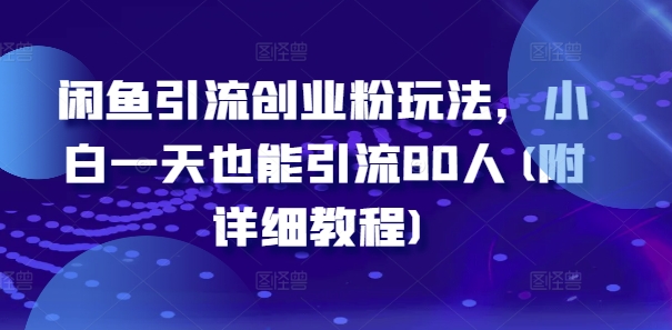闲鱼引流创业粉玩法，小白一天也能引流80人(附详细教程)-资源宝库