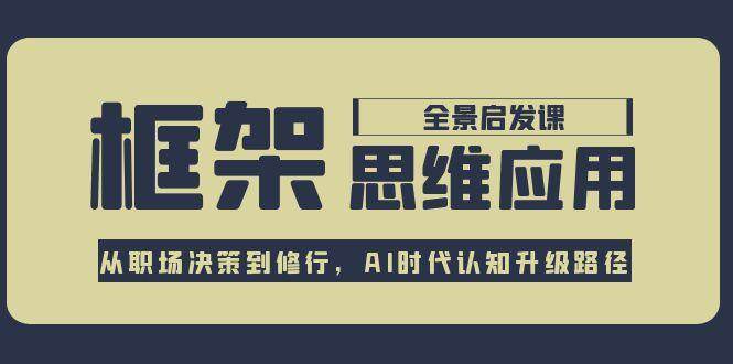 框架思维应用全景课，从职场决策到修行，AI时代认知升级路径-资源宝库
