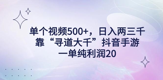 单个视频500+，日入两三千轻轻松松，靠“寻道大千”抖音手游，一单纯利...-资源宝库