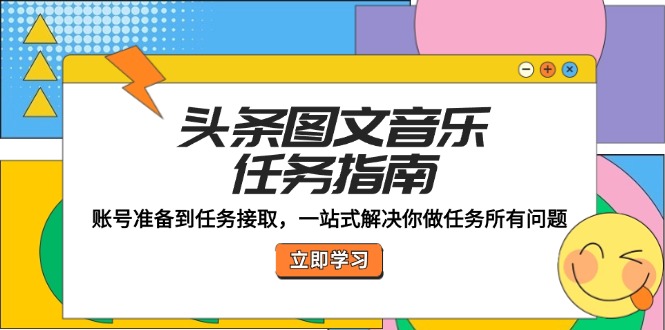 头条图文音乐任务指南：账号准备到任务接取，一站式解决你做任务所有问题-资源宝库