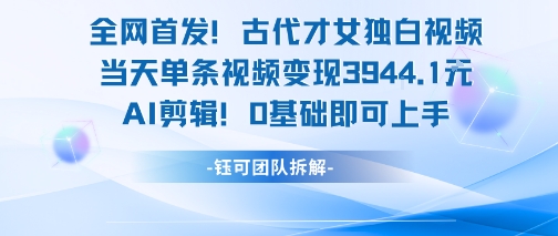 全网首发！古代才女独白视频，当天单条视频变现1k，AI剪辑0基础即可上手-资源宝库