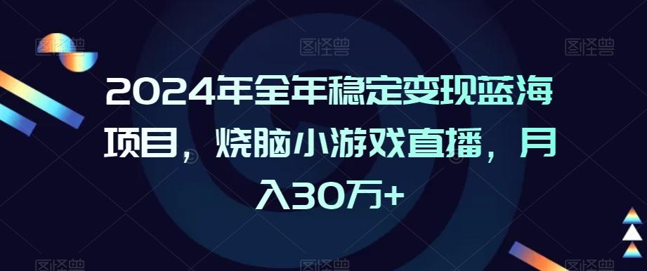 2024年全年稳定变现蓝海项目，烧脑小游戏直播，月入30万+【揭秘】-资源宝库