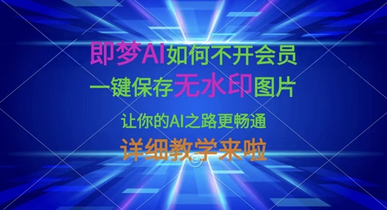 即梦AI如何不开会员，一键保存无水印图片，让你的AI之路更畅通，详细教学来啦-资源宝库