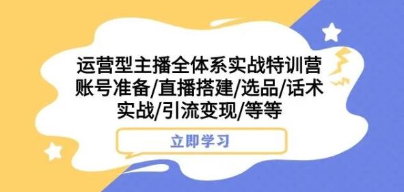 运营型主播全体系实战特训营，账号准备/直播搭建/选品/话术实战/引流变现/等等-资源宝库