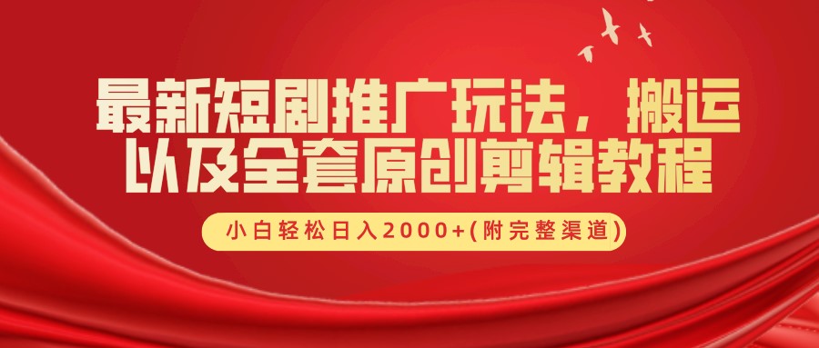 最新短剧推广玩法，搬运以及全套原创剪辑教程(附完整渠道)，小白轻松日入2000+-资源宝库
