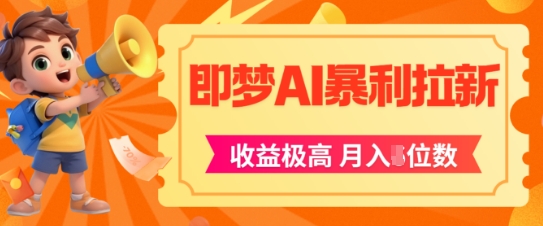 即梦app暴利拉新,收益上限极高,月入5位数,AI风口落地实操项目-资源宝库